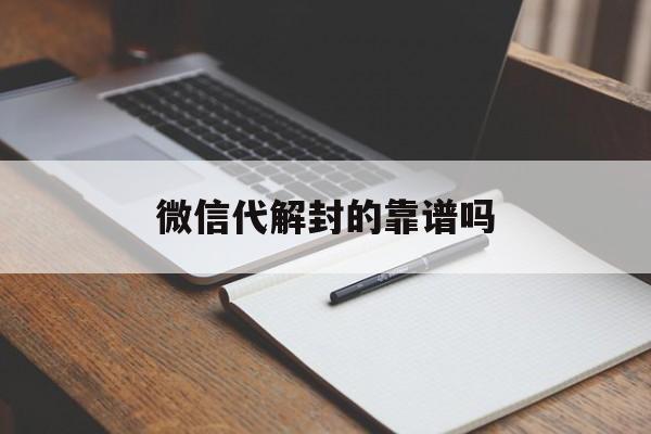 微信代解封的靠谱吗，微信解封器是真的吗?(图1)