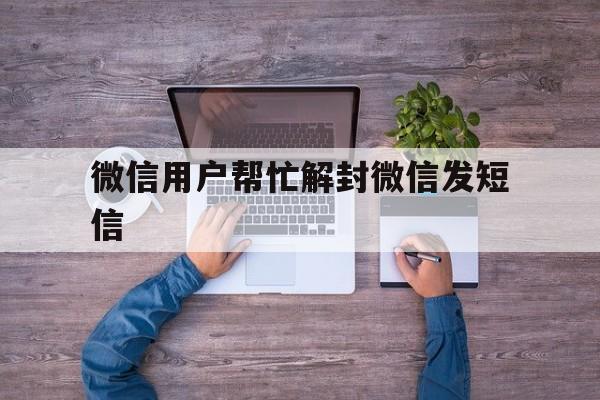 微信用户帮忙解封微信发短信，微信解封要发短信(图1)