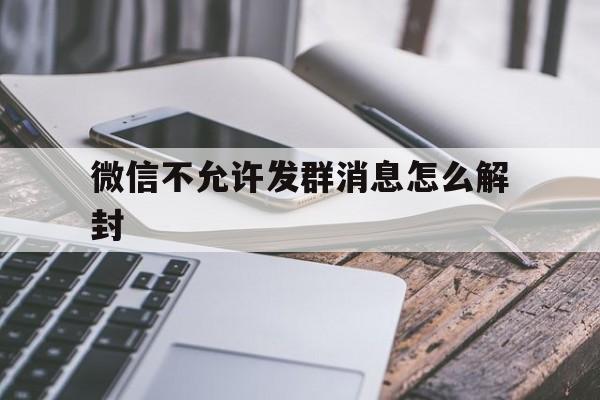 微信不允许发群消息怎么解封，微信被禁止群发消息(图1)