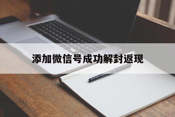 添加微信号成功解封返现，微信自助解封怎么返回(图1)