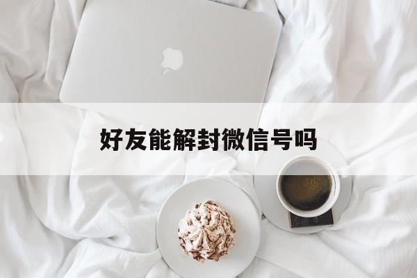 好友能解封微信号吗，怎么办好友解封微信号(图1)