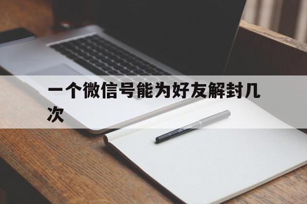 一个微信号能为好友解封几次，微信能帮好友解封几次(图1)