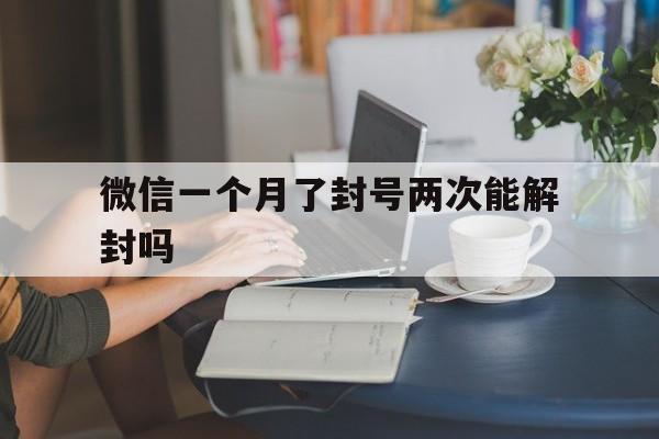 微信一个月了封号两次能解封吗，微信封号一个月可以解封几次(图1)