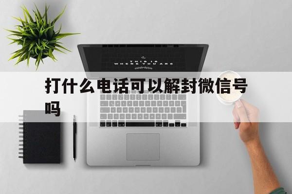 打什么电话可以解封微信号吗，微信号封了打什么电话解封(图1)