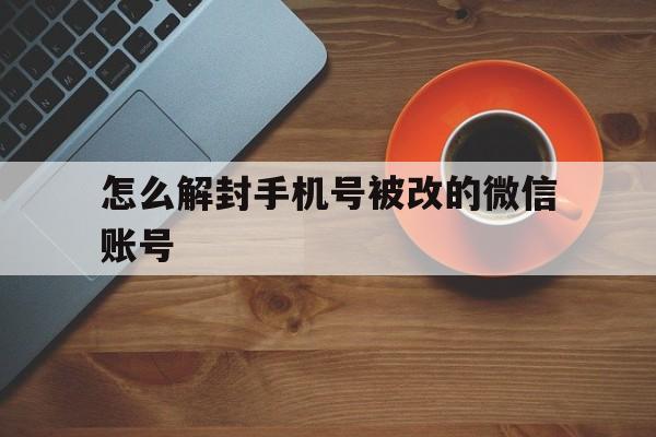 怎么解封手机号被改的微信账号，微信封了怎么更换手机号(图1)