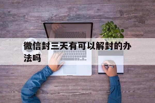 微信封三天有可以解封的办法吗，微信封三天可以马上解封吗?(图1)