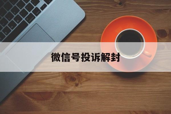 微信号投诉解封，微信遭投诉怎么解封(图1)