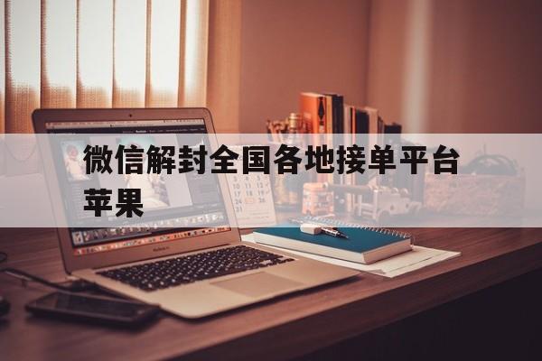 微信解封全国各地接单平台苹果，微信解封接单平台app(图1)