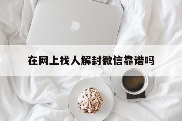 在网上找人解封微信靠谱吗，帮人微信解封安全吗(图1)