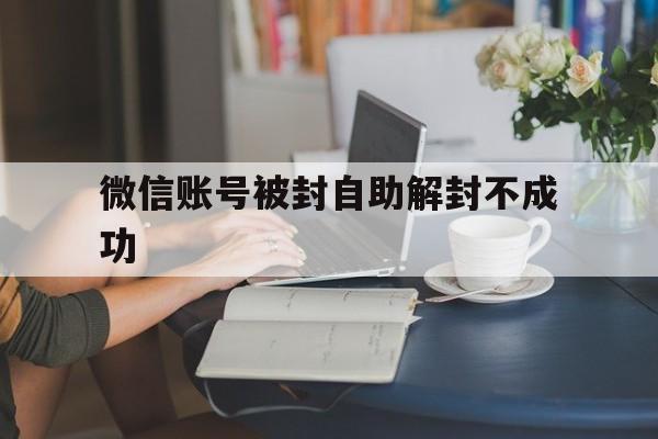 微信账号被封自助解封不成功，微信账号不解封可以自动解封吗(图1)