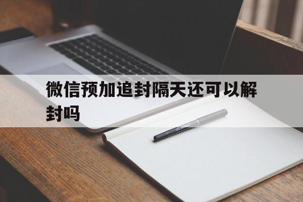 微信预加追封隔天还可以解封吗，微信封号25天怎样提前解封(图1)