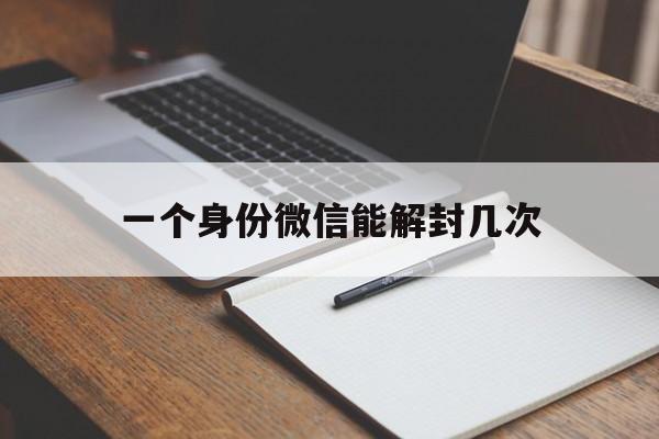 一个身份微信能解封几次，微信解封一个微信号可以解封几次(图1)