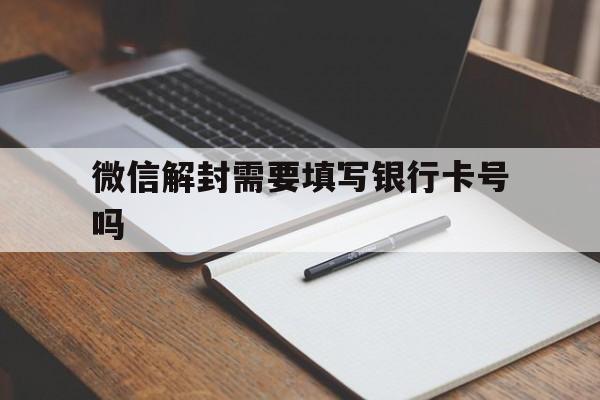 微信解封需要填写银行卡号吗，帮忙解封微信号需要输入银行卡号?(图1)