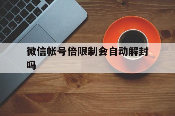 微信帐号倍限制会自动解封吗，微信账号限制解封(图1)