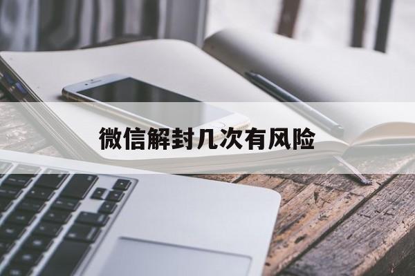 微信解封几次有风险，微信解封会有风险吗(图1)