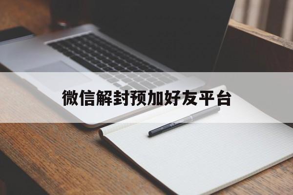 微信解封预加好友平台，微信不预加好友解封平台(图1)