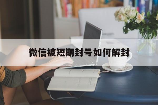 微信被短期封号如何解封，微信的短期封号可以解封吗(图1)