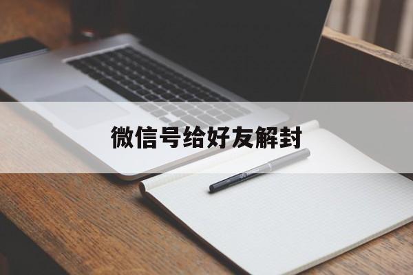 微信号给好友解封，怎么给好友解封微信号(图1)