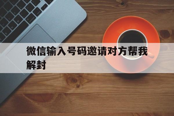 微信输入号码邀请对方帮我解封，微信封了怎么邀请别人解封(图1)