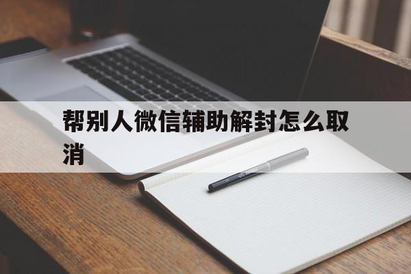 帮别人微信辅助解封怎么取消，微信让别人辅助解封(图1)