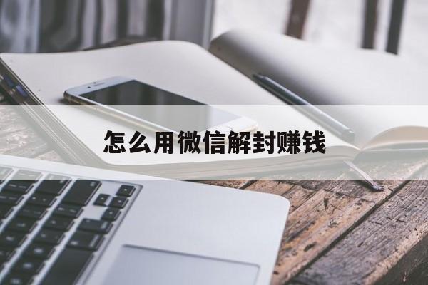 怎么用微信解封赚钱，微信如何花钱解封(图1)