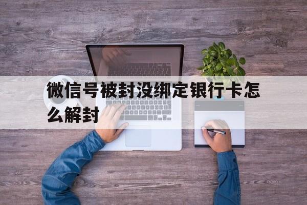 微信号被封没绑定银行卡怎么解封，微信号没有绑定银行卡怎么解封(图1)