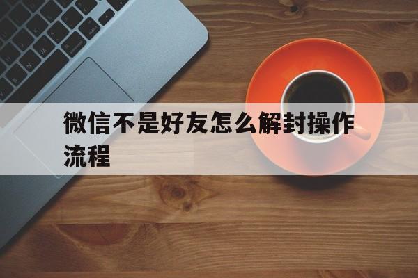 微信不是好友怎么解封操作流程，微信不是好友怎么解封操作流程2021(图1)