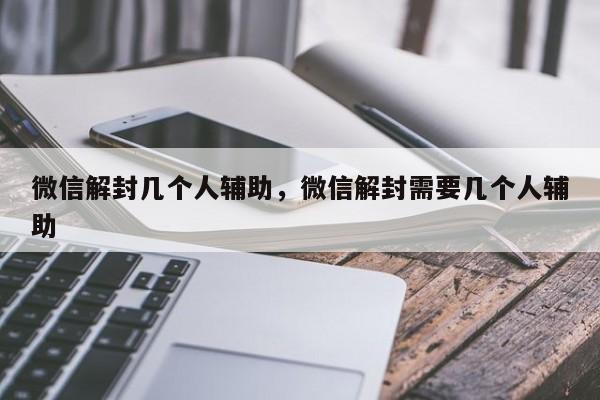 微信解封几个人辅助，微信解封需要几个人辅助(图1)