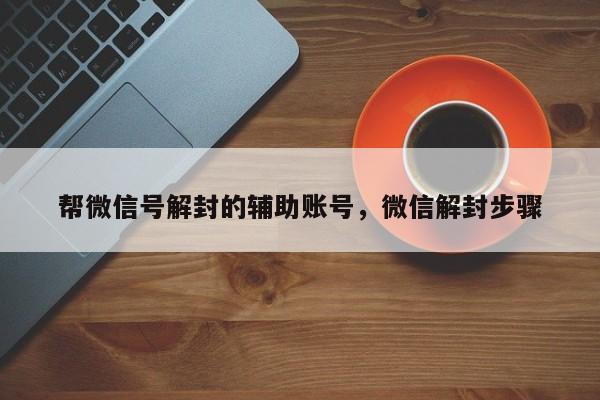 帮微信号解封的辅助账号，微信解封步骤(图1)