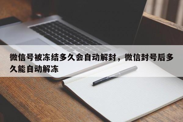 微信号被冻结多久会自动解封，微信封号后多久能自动解冻(图1)