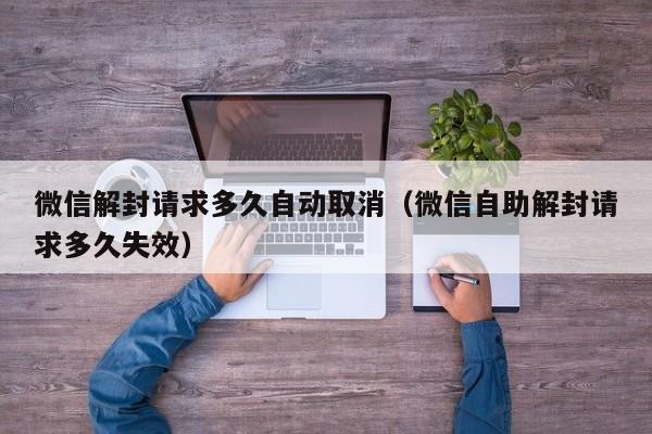 微信解封请求多久自动取消（微信自助解封请求多久失效）(图1)