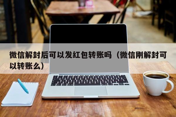 微信解封后可以发红包转账吗（微信刚解封可以转账么）(图1)