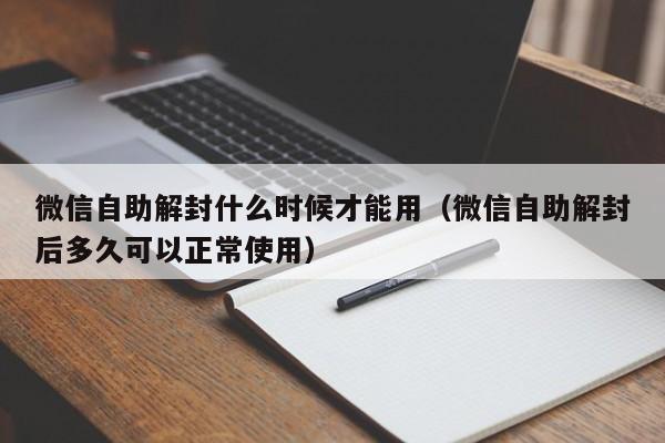 微信自助解封什么时候才能用（微信自助解封后多久可以正常使用）(图1)