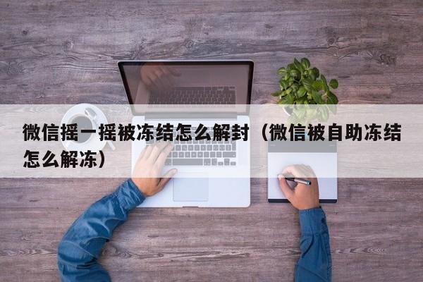 微信摇一摇被冻结怎么解封（微信被自助冻结怎么解冻）(图1)