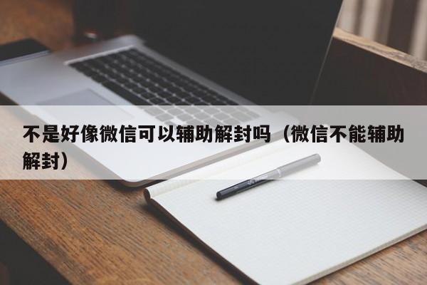 不是好像微信可以辅助解封吗（微信不能辅助解封）(图1)