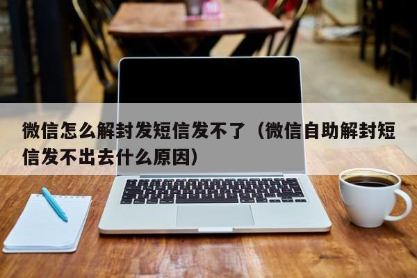 微信怎么解封发短信发不了（微信自助解封短信发不出去什么原因）(图1)