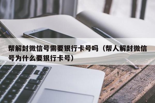 帮解封微信号需要银行卡号吗（帮人解封微信号为什么要银行卡号）(图1)