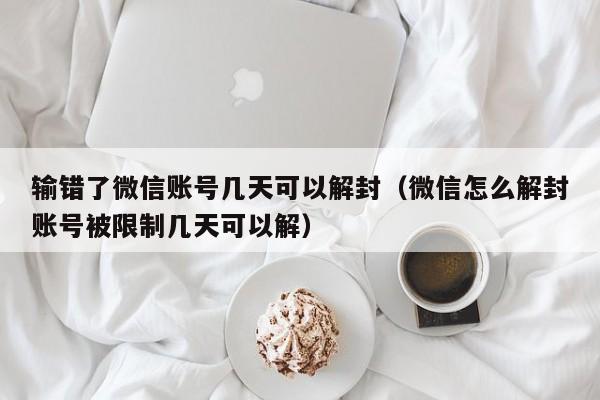 输错了微信账号几天可以解封（微信怎么解封账号被限制几天可以解）(图1)