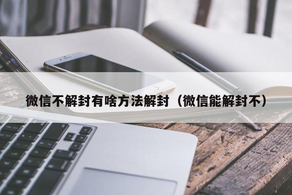 微信不解封有啥方法解封（微信能解封不）(图1)