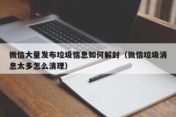 微信大量发布垃圾信息如何解封（微信垃圾消息太多怎么清理）(图1)