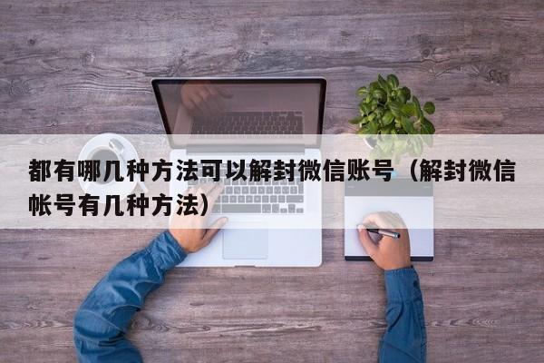 都有哪几种方法可以解封微信账号（解封微信帐号有几种方法）(图1)