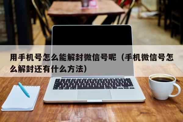 用手机号怎么能解封微信号呢（手机微信号怎么解封还有什么方法）(图1)