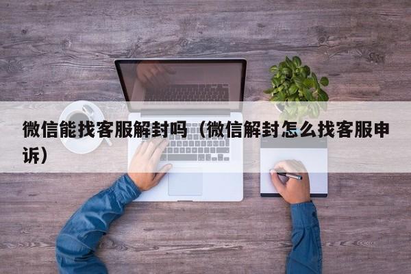 微信能找客服解封吗（微信解封怎么找客服申诉）(图1)