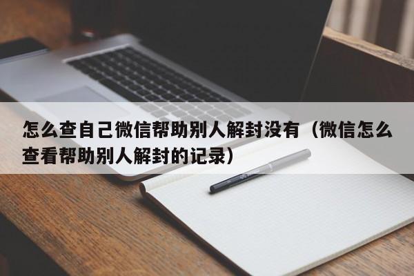 怎么查自己微信帮助别人解封没有（微信怎么查看帮助别人解封的记录）(图1)