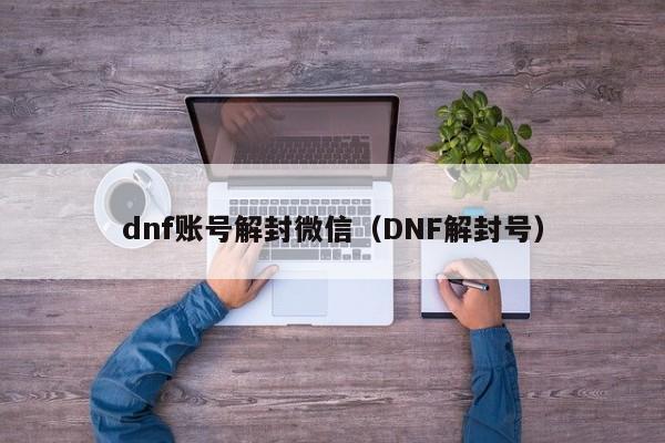 dnf账号解封微信（DNF解封号）(图1)