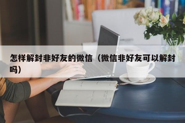 怎样解封非好友的微信（微信非好友可以解封吗）(图1)