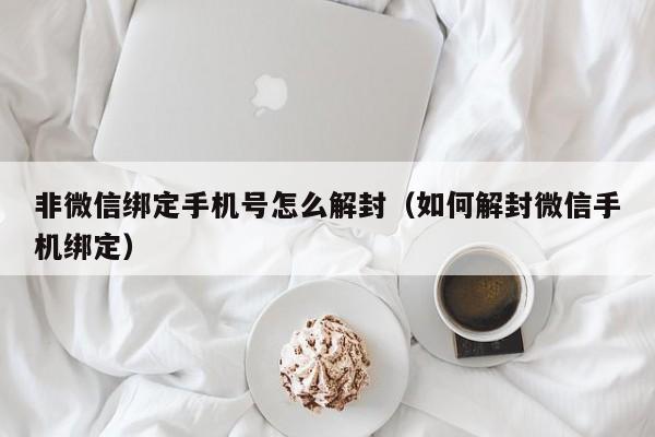 非微信绑定手机号怎么解封（如何解封微信手机绑定）(图1)