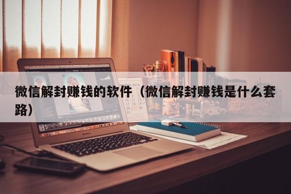 微信解封赚钱的软件（微信解封赚钱是什么套路）(图1)