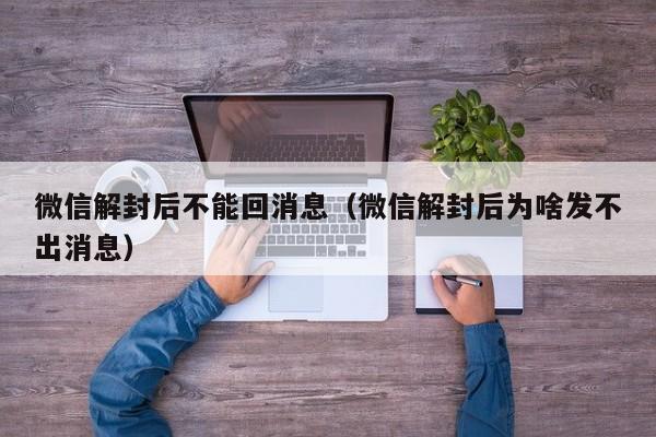 微信解封后不能回消息（微信解封后为啥发不出消息）(图1)