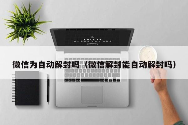 微信为自动解封吗（微信解封能自动解封吗）(图1)